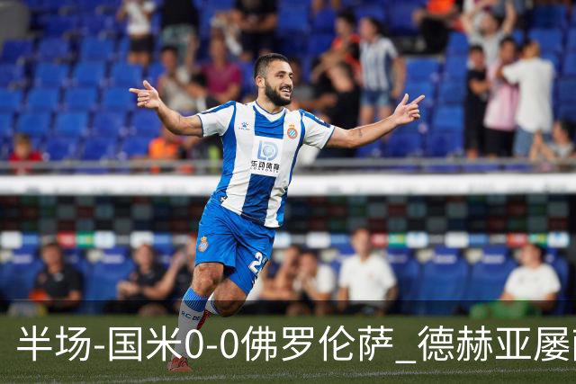 半场-国米0-0佛罗伦萨 德赫亚屡献神扑图拉姆、皮奥造险