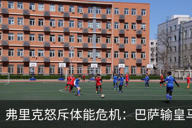 弗里克怒斥体能危机：巴萨输皇马并非借口